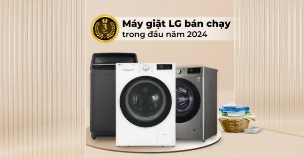 Top 3 máy giặt LG bán chạy trong những tháng đầu năm 2024 đáng cân nhắc