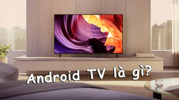 Android tivi là gì? Có khác gì so với Smart tivi không?