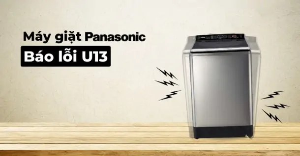 Nguyên nhân máy giặt Panasonic báo lỗi U13 - Cách khắc phục hiệu quả