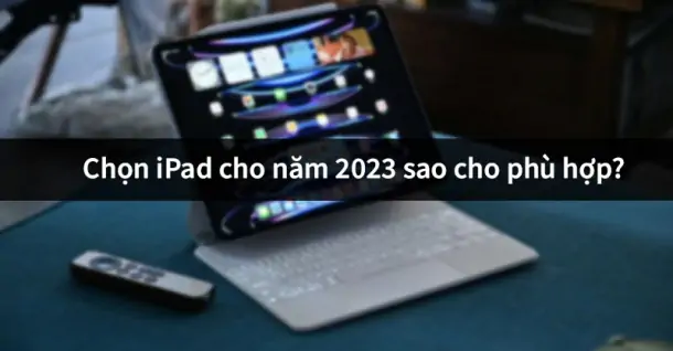 Nên mua iPad ở đâu? Cách chọn iPad cho năm 2023 phù hợp