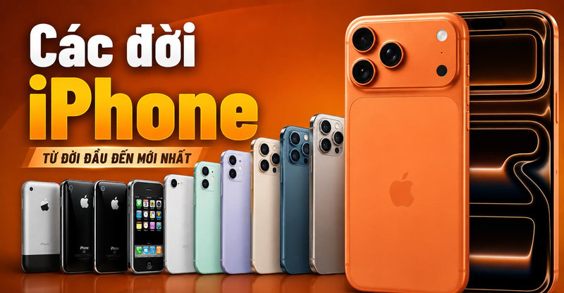 Các đời iPhone: Trọn bộ các dòng iPhone từ 2007 đến 2026