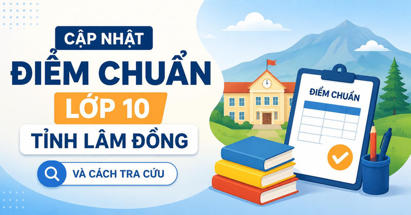 Cập nhật điểm chuẩn lớp 10 tỉnh Lâm Đồng và cách tra cứu
