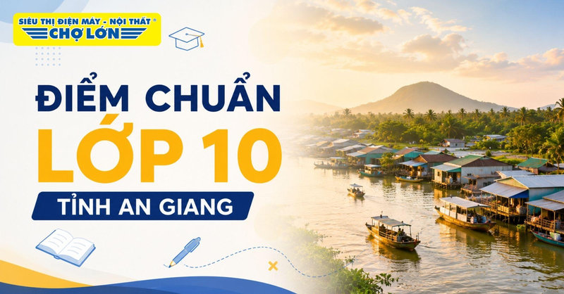 Điểm chuẩn lớp 10 tỉnh An Giang MỚI NHẤT kèm cách tra cứu điểm thi chi tiết