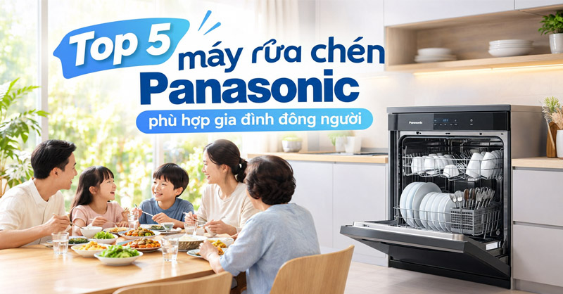 Top máy rửa chén Panasonic phù hợp gia đình đông người