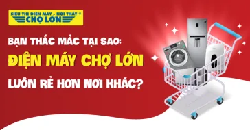 BẠN THẮC MẮC: ĐIỆN MÁY CHỢ LỚN LUÔN RẺ HƠN NƠI KHÁC?
