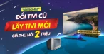 TIVI CŨ ĐỔI TIVI MỚI - TRỢ GIÁ 2 TRIỆU ĐỒNG