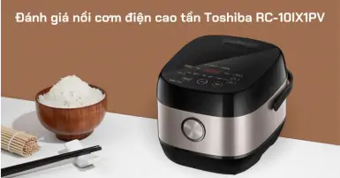 Đánh giá nồi cơm điện cao tần Toshiba RC-10IX1PV: Có nên mua để sử dụng trong gia đình không?