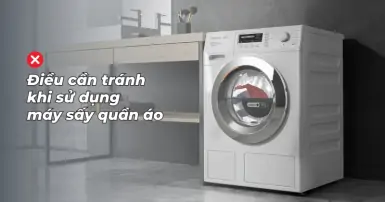 Những điều cần tránh khi sử dụng máy sấy quần áo để duy trì hiệu quả hoạt động