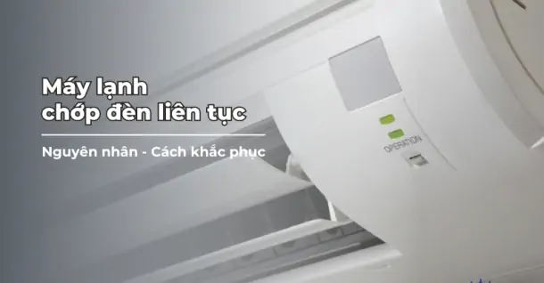 Máy lạnh bị lỗi chớp đèn liên tục - Nguyên nhân và cách khắc phục nhanh