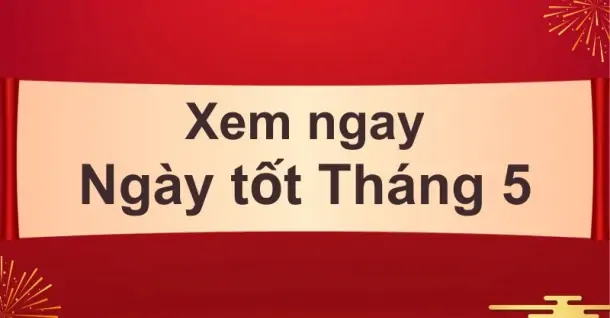 Bật mí ngày tốt tháng 5 cho mọi việc suôn sẻ, may mắn