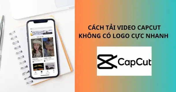 Cách tải video CapCut không logo đơn giản mà bạn nên biết
