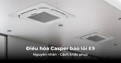 Điều hòa Casper báo lỗi E9 - Hướng dẫn cách khắc phục hiệu quả