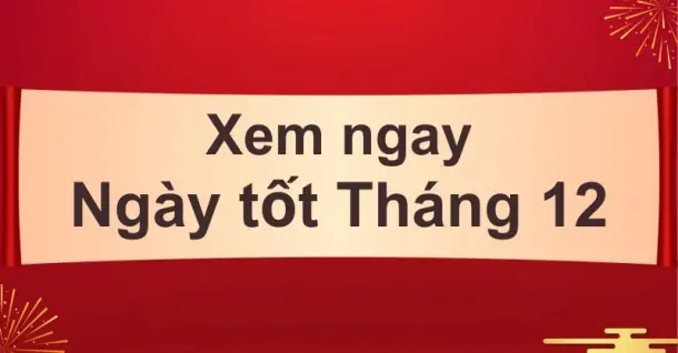 Xem ngày tốt tháng 12 để cưới hỏi, xây nhà, khai trương