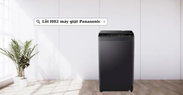 Nguyên nhân máy giặt Panasonic báo lỗi H02 máy giặt Panasonic và cách khắc phục