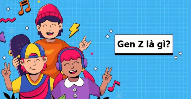 Gen Z là gì? Tìm hiểu những đặc điểm của Gen Z trong thời đại này