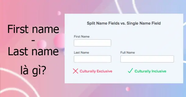 First name là gì? Last name là gì? Sử dụng First name và Last name sao cho đúng cách