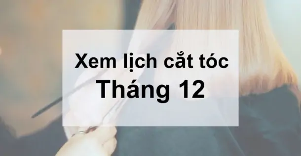 Nên chọn ngày nào trong lịch cắt tóc tháng 12 để gặp may mắn?