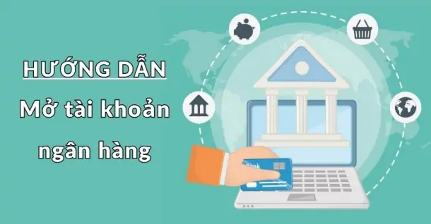 Hướng dẫn mở tài khoản ngân hàng đơn giản, nhanh chóng