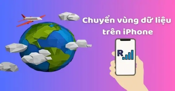 Chuyển vùng dữ liệu iPhone là gì? Cách thực hiện chi tiết