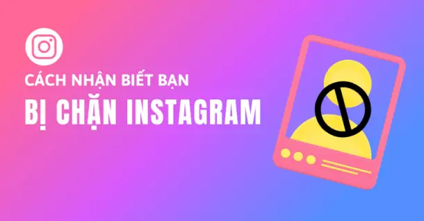 Bị chặn trên Instagram thì làm sao để phát hiện? Hướng dẫn cách nhận biết