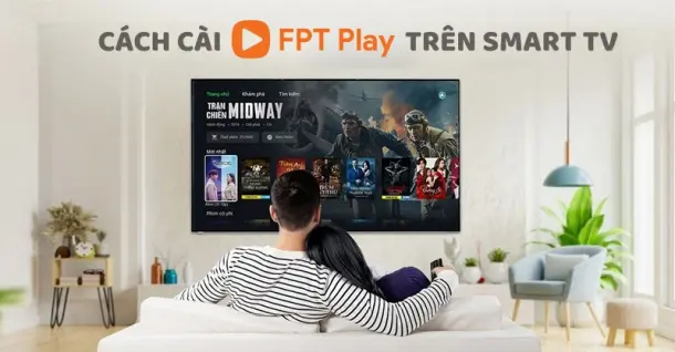 Cách cài FPT Play trên Smart TV đơn giản, dễ thực hiện