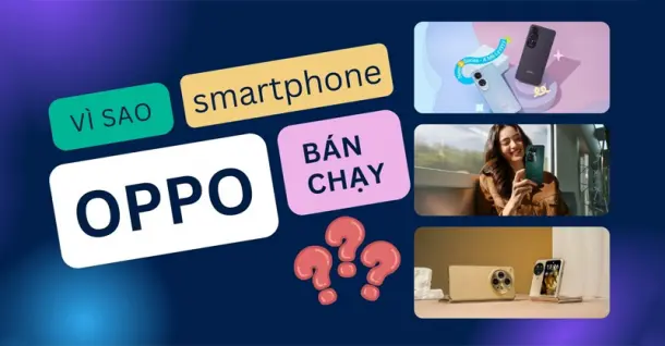 Góc giải đáp: Tại sao điện thoại OPPO bán chạy hiện nay?