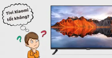 Tivi Xiaomi có tốt không? Một số đặc điểm về tivi Xiaomi