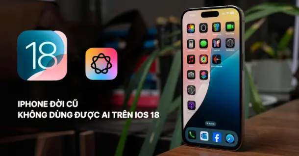 Tìm hiểu lý do iPhone đời cũ không dùng được AI trên iOS 18