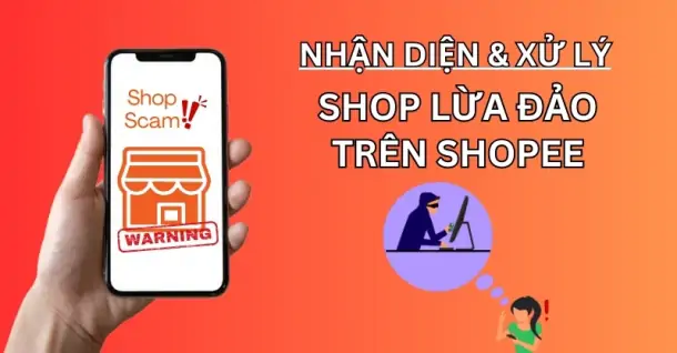 Cách nhận diện và xử lý khi gặp shop lừa đảo trên Shopee