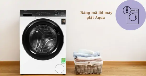 Bảng mã lỗi máy giặt Aqua nên nắm rõ khi sử dụng