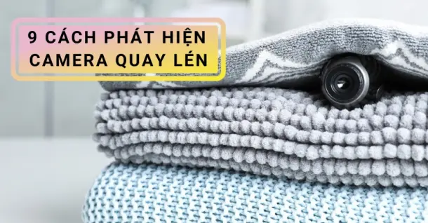 9 cách phát hiện camera quay lén bạn nên biết để bảo vệ hình ảnh bản thân