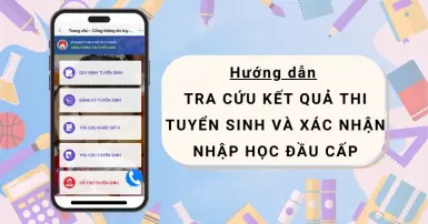 Hướng dẫn tra cứu kết quả thi tuyển sinh và xác nhận nhập học đầu cấp dành cho phụ huynh học sinh