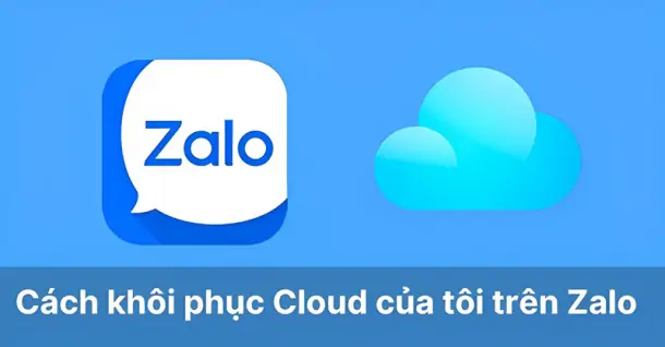 Hướng dẫn khôi phục Cloud Zalo để tìm lại dữ liệu và file trên điện thoại, máy tính