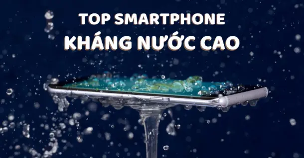 TOP 4 smartphone có chuẩn kháng nước cao IP67/IP68 giá siêu tốt mà bạn nên mua