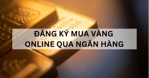 Hướng dẫn đăng ký mua vàng online qua ngân hàng Vietcombank, Agribank, BIDV