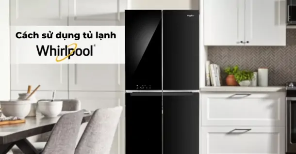 Hướng dẫn cách sử dụng tủ lạnh Whirlpool 4 cánh chi tiết