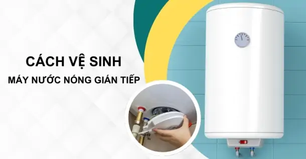 Cách vệ sinh máy nước nóng gián tiếp tại nhà