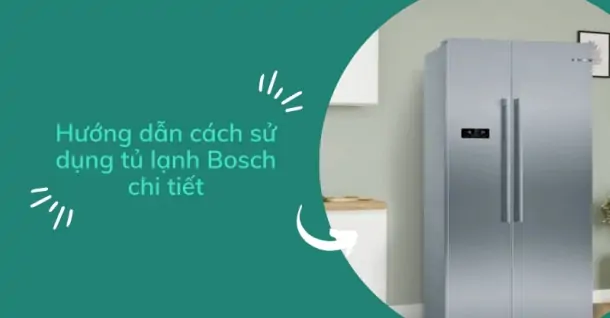 Hướng dẫn cách sử dụng tủ lạnh Bosch chi tiết