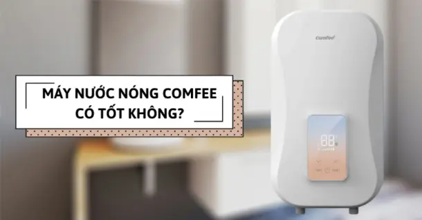 Máy nước nóng Comfee có tốt không? Có nên mua không?