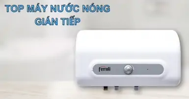 Top máy nước nóng gián tiếp chất lượng, bạn nên sở hữu!