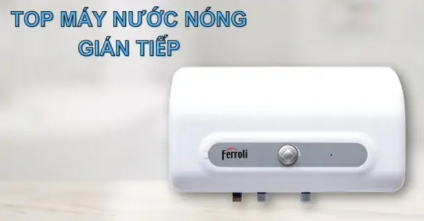 Top máy nước nóng gián tiếp chất lượng, bạn nên sở hữu!