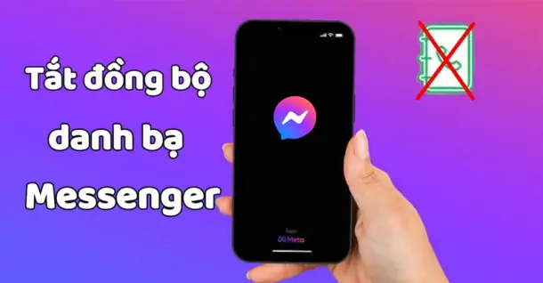 Cách tắt đồng bộ danh bạ trên Messenger để tránh phiền toái không đáng có