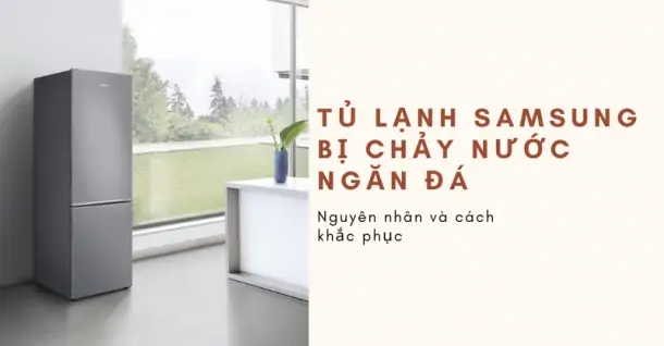 Tủ lạnh Samsung bị chảy nước ngăn đá: Nguyên nhân và cách khắc phục