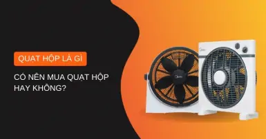 Tìm hiểu về quạt hộp: Ưu điểm, nhược điểm và quyết định mua sắm