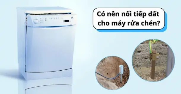 Có nên nối tiếp đất cho máy rửa chén không? Hướng dẫn chi tiết cách nối