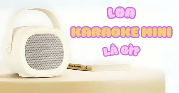 Loa karaoke mini là gì? Có nên sử dụng loa karaoke mini không?