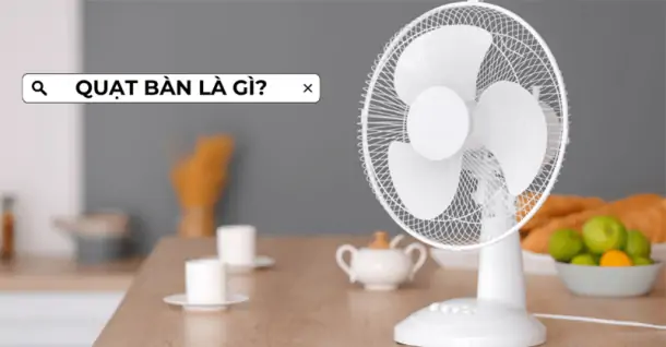 Quạt bàn là gì? Có nên mua để sử dụng trong gia đình không?