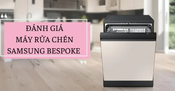 Đánh giá máy rửa chén Samsung Bespoke - Siêu phẩm làm sạch chén bát của Samsung có gì nổi bật ?