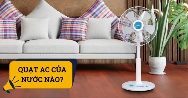 Quạt AC của nước nào? Có tốt không?