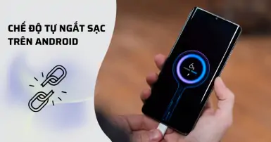 Hướng dẫn cách bật chế độ tự ngắt sạc Android để tăng tuổi thọ pin hiệu quả